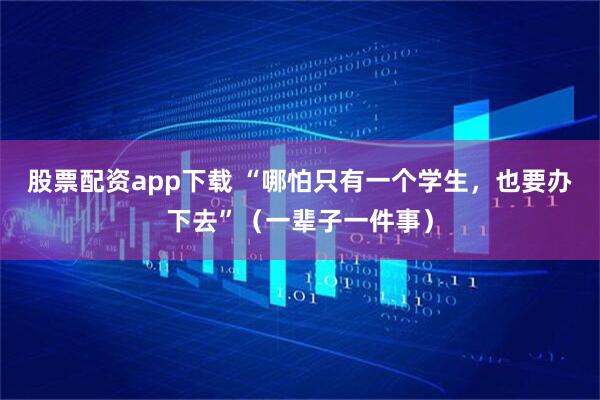 股票配资app下载 “哪怕只有一个学生，也要办下去”（一辈子一件事）