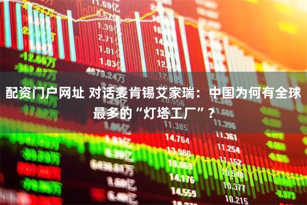 配资门户网址 对话麦肯锡艾家瑞:中国为何有全球最多的“灯塔工厂”?