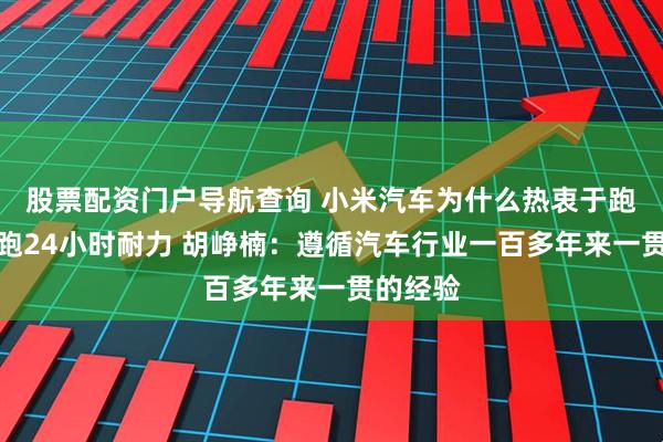 股票配资门户导航查询 小米汽车为什么热衷于跑纽北、跑24小时耐力 胡峥楠：遵循汽车行业一百多年来一贯的经验