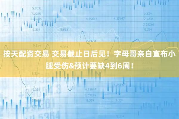 按天配资交易 交易截止日后见！字母哥亲自宣布小腿受伤&预计要缺4到6周！