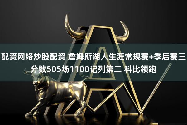 配资网络炒股配资 詹姆斯湖人生涯常规赛+季后赛三分数505场1100记列第二 科比领跑