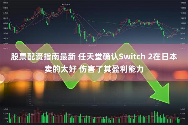 股票配资指南最新 任天堂确认Switch 2在日本卖的太好 伤害了其盈利能力
