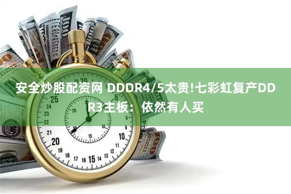 安全炒股配资网 DDDR4/5太贵!七彩虹复产DDR3主板：依然有人买