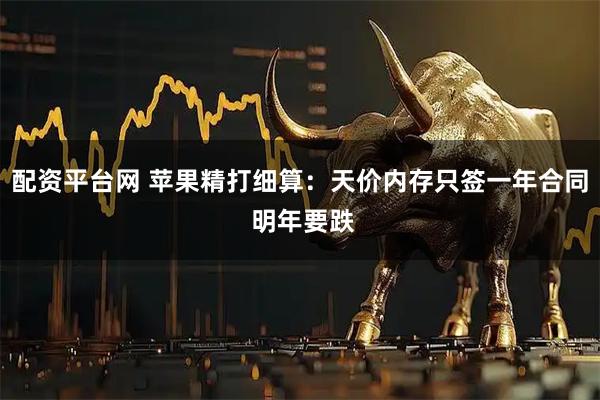 配资平台网 苹果精打细算:天价内存只签一年合同 明年要跌