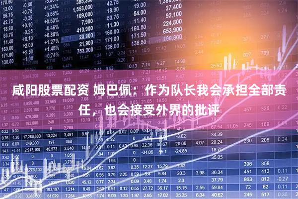 咸阳股票配资 姆巴佩：作为队长我会承担全部责任，也会接受外界的批评